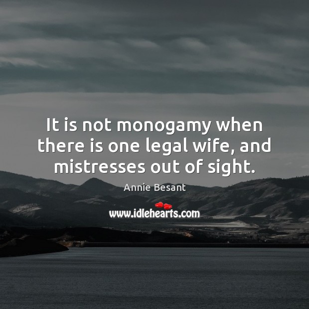 It is not monogamy when there is one legal wife, and mistresses out of sight. Annie Besant Picture Quote
