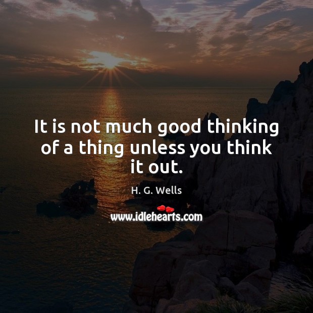 It is not much good thinking of a thing unless you think it out. H. G. Wells Picture Quote