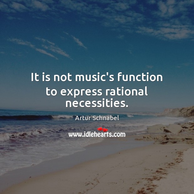 It is not music’s function to express rational necessities. Image