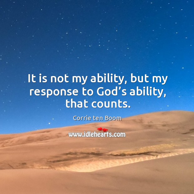 It is not my ability, but my response to God’s ability, that counts. Corrie ten Boom Picture Quote