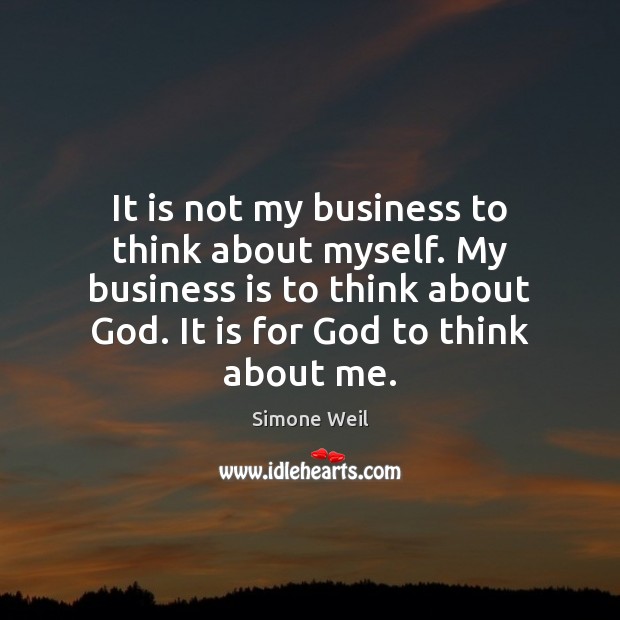 It is not my business to think about myself. My business is Simone Weil Picture Quote