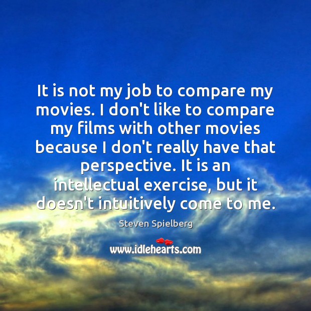 It is not my job to compare my movies. I don’t like Steven Spielberg Picture Quote