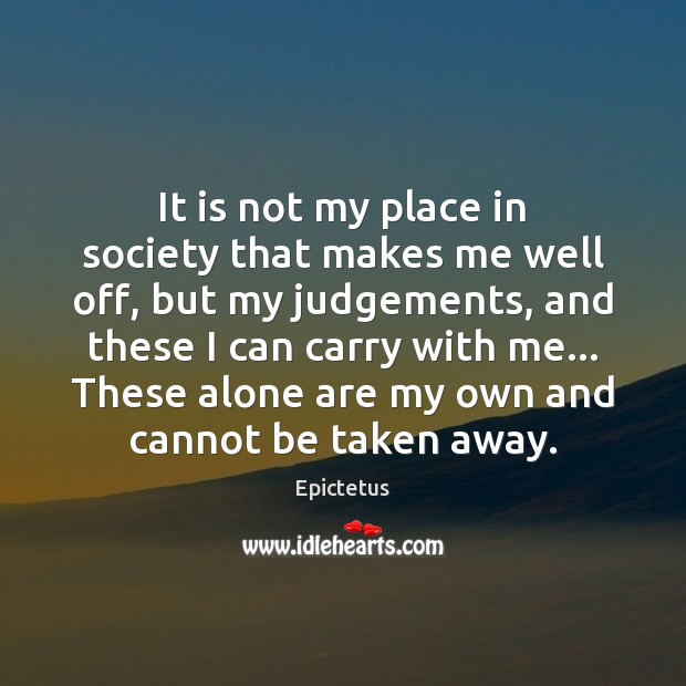 It is not my place in society that makes me well off, Epictetus Picture Quote