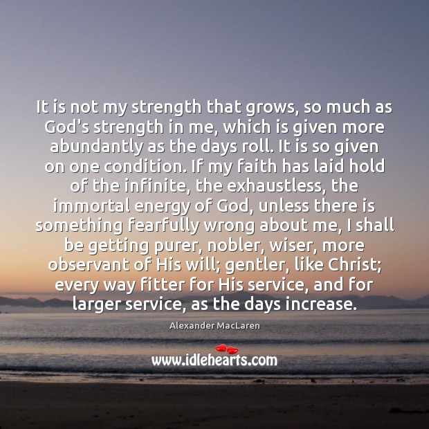 It is not my strength that grows, so much as God’s strength Alexander MacLaren Picture Quote