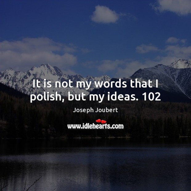 It is not my words that I polish, but my ideas. 102 Joseph Joubert Picture Quote