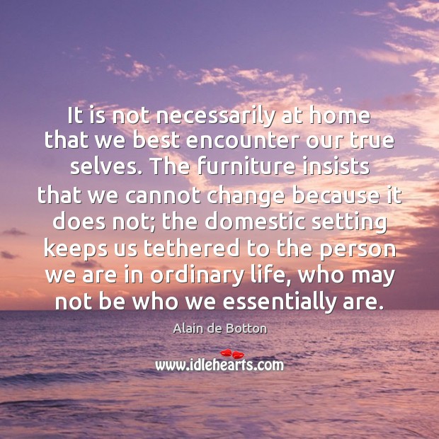 It is not necessarily at home that we best encounter our true Alain de Botton Picture Quote