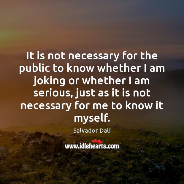 It is not necessary for the public to know whether I am Salvador Dalí Picture Quote