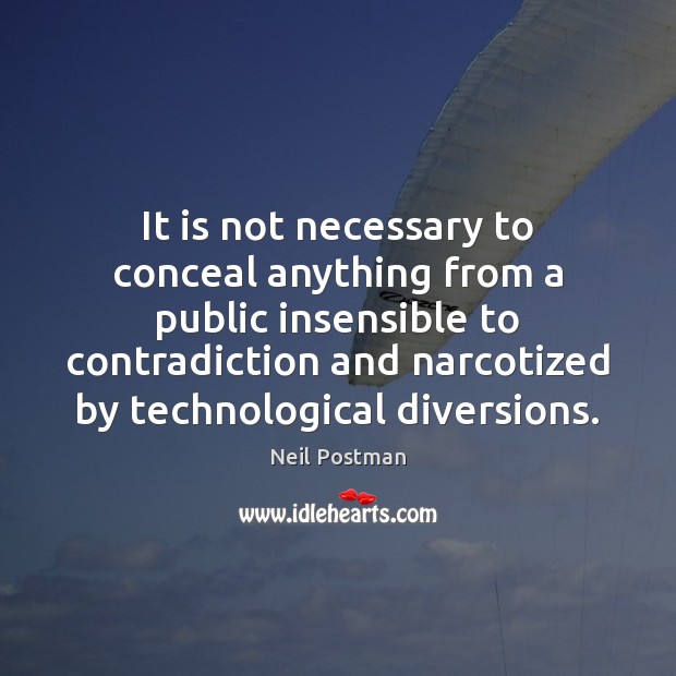 It is not necessary to conceal anything from a public insensible to Neil Postman Picture Quote