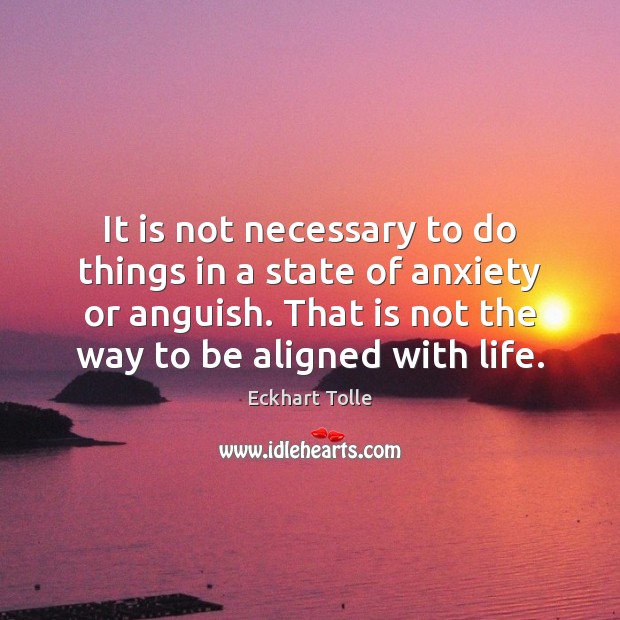 It is not necessary to do things in a state of anxiety Eckhart Tolle Picture Quote