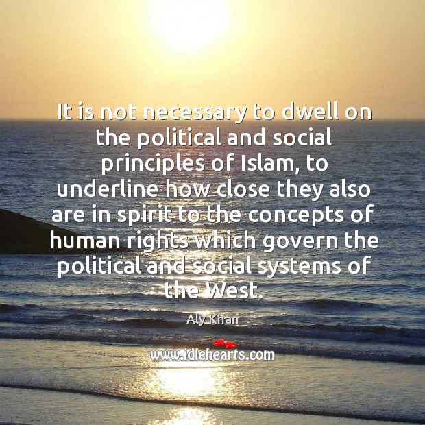 It is not necessary to dwell on the political and social principles of islam, to underline Aly Khan Picture Quote