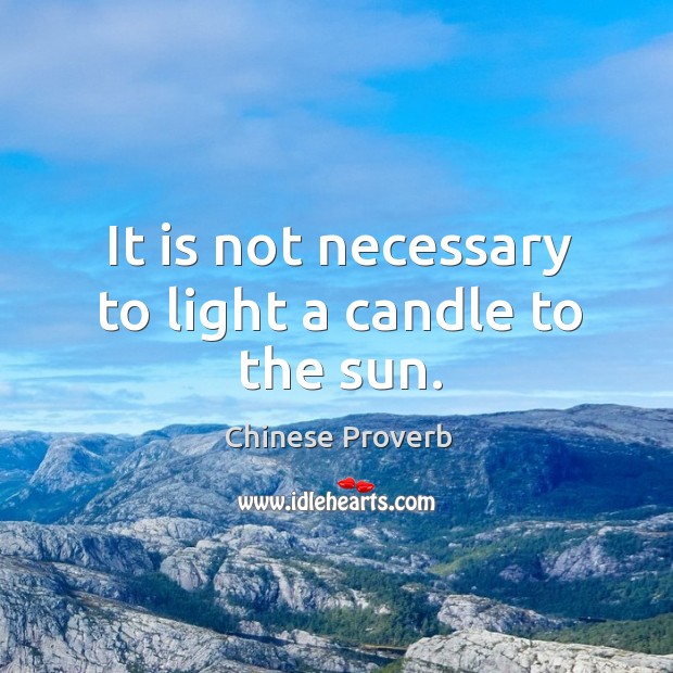 It is not necessary to light a candle to the sun. Image