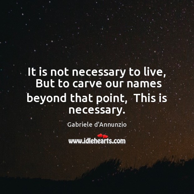 It is not necessary to live,  But to carve our names beyond Gabriele d’Annunzio Picture Quote