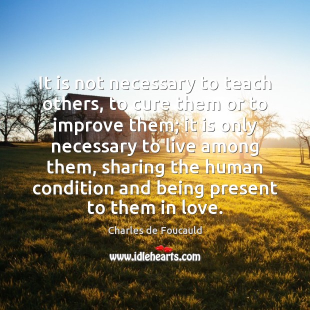 It is not necessary to teach others, to cure them or to Charles de Foucauld Picture Quote