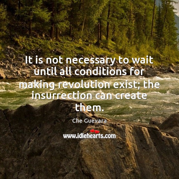 It is not necessary to wait until all conditions for making revolution Che Guevara Picture Quote