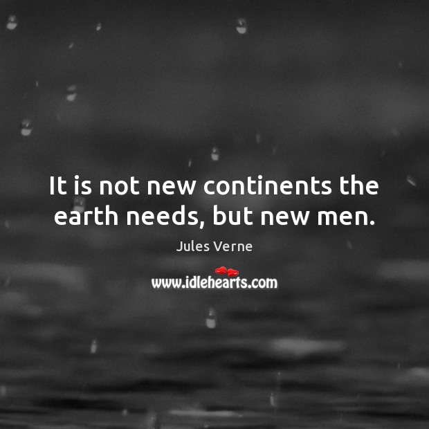 It is not new continents the earth needs, but new men. Jules Verne Picture Quote