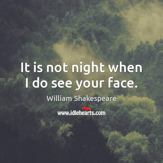 It is not night when I do see your face. William Shakespeare Picture Quote