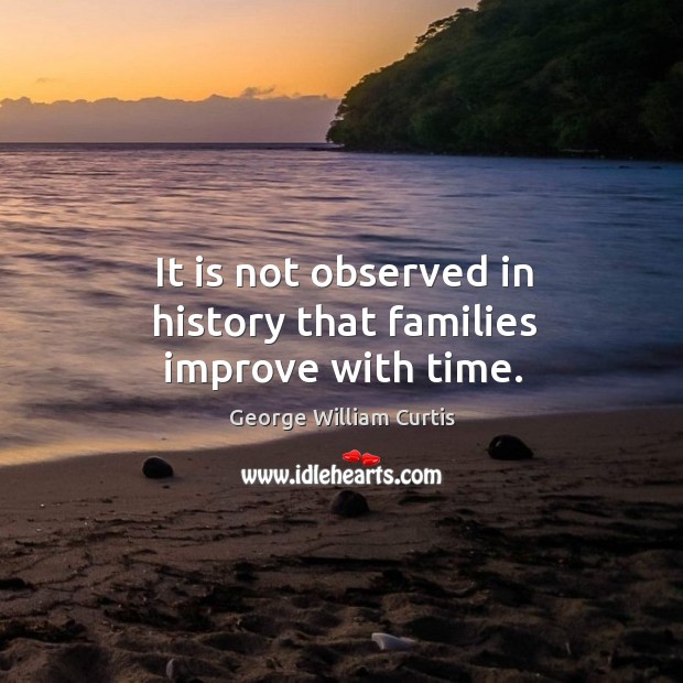 It is not observed in history that families improve with time. George William Curtis Picture Quote