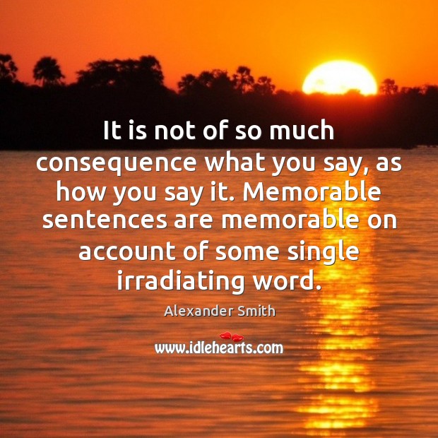 It is not of so much consequence what you say, as how Alexander Smith Picture Quote