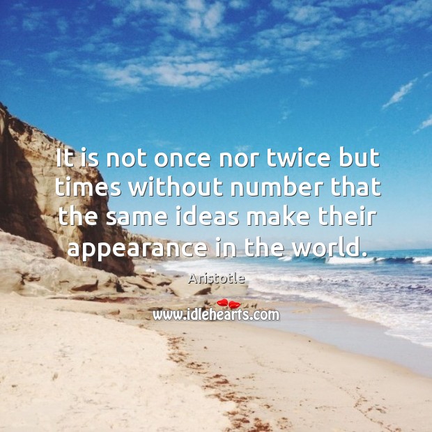 It is not once nor twice but times without number that the same ideas make their appearance in the world. Aristotle Picture Quote