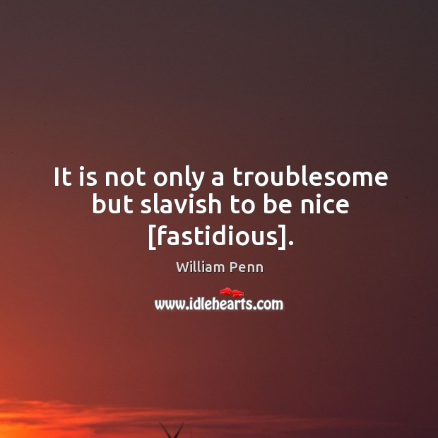 It is not only a troublesome but slavish to be nice [fastidious]. Image