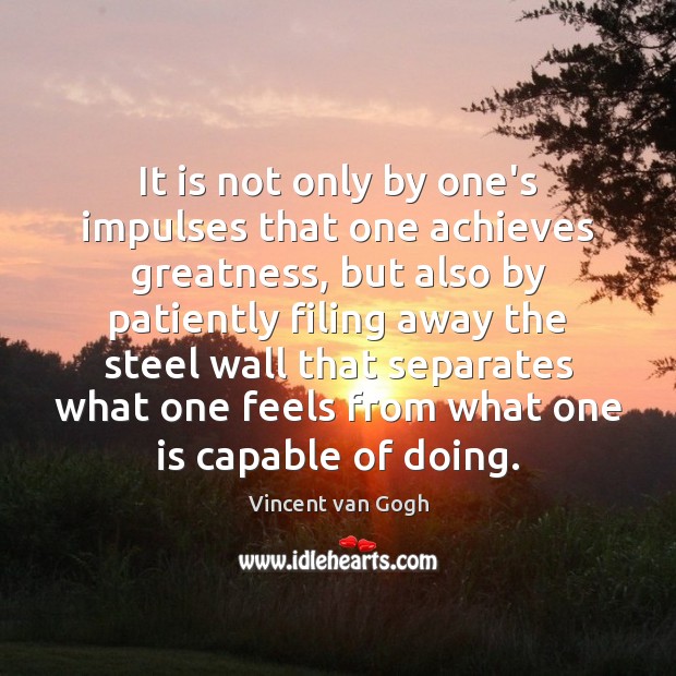 It is not only by one’s impulses that one achieves greatness, but Vincent van Gogh Picture Quote