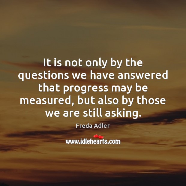 It is not only by the questions we have answered that progress Freda Adler Picture Quote