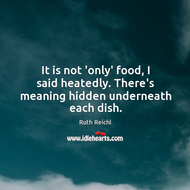 It is not ‘only’ food, I said heatedly. There’s meaning hidden underneath each dish. Image