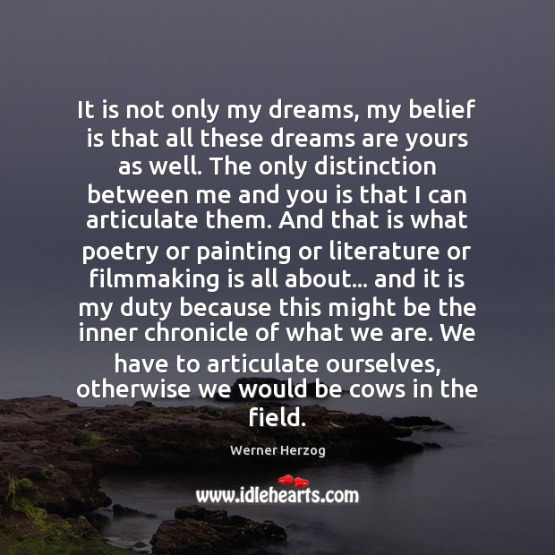 It is not only my dreams, my belief is that all these Werner Herzog Picture Quote
