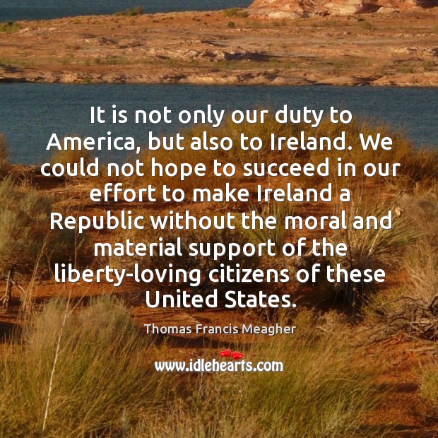 It is not only our duty to america, but also to ireland. We could not hope to succeed Thomas Francis Meagher Picture Quote