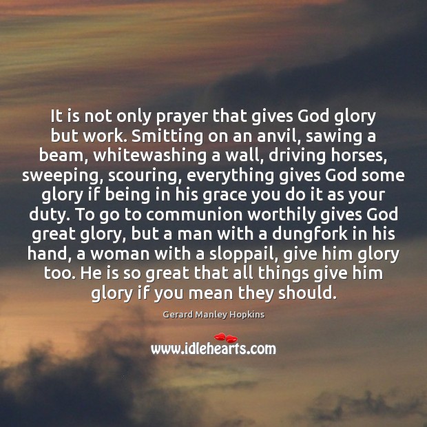 It is not only prayer that gives God glory but work. Smitting Image