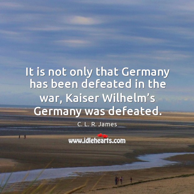 It is not only that germany has been defeated in the war, kaiser wilhelm’s germany was defeated. Image