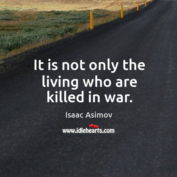 It is not only the living who are killed in war. Isaac Asimov Picture Quote