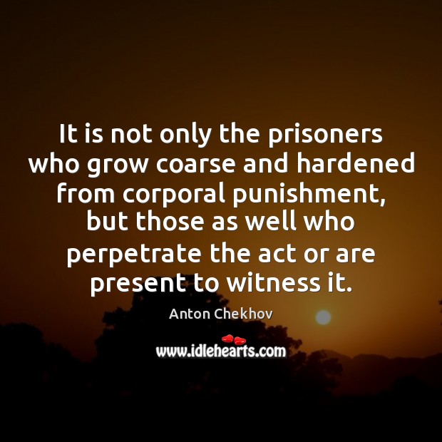 It is not only the prisoners who grow coarse and hardened from Anton Chekhov Picture Quote
