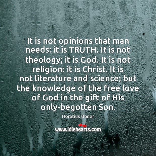 It is not opinions that man needs: it is TRUTH. It is Horatius Bonar Picture Quote