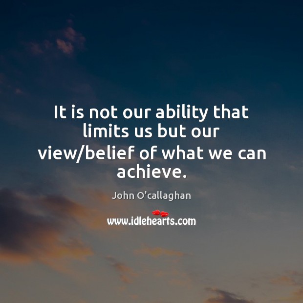 It is not our ability that limits us but our view/belief of what we can achieve. Image