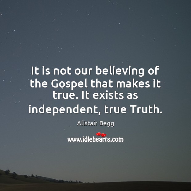 It is not our believing of the Gospel that makes it true. Alistair Begg Picture Quote