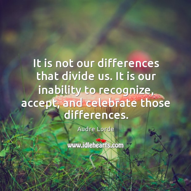 It is not our differences that divide us. It is our inability to recognize, accept, and celebrate those differences. Image