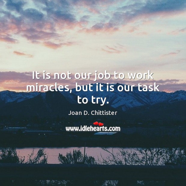 It is not our job to work miracles, but it is our task to try. Image
