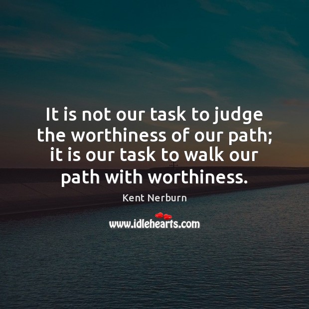 It is not our task to judge the worthiness of our path; Kent Nerburn Picture Quote