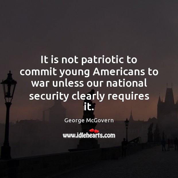 It is not patriotic to commit young Americans to war unless our War Quotes Image