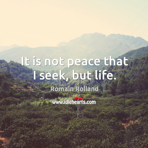 It is not peace that I seek, but life. Image