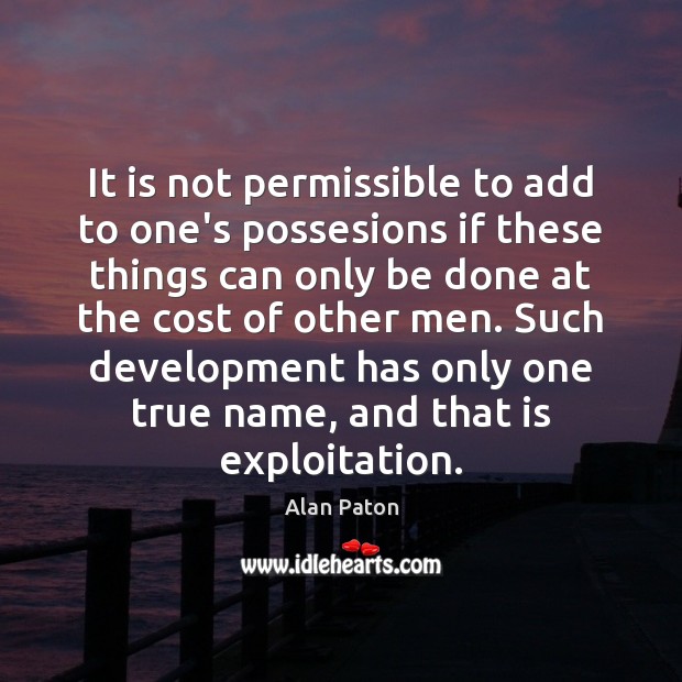 It is not permissible to add to one’s possesions if these things Alan Paton Picture Quote
