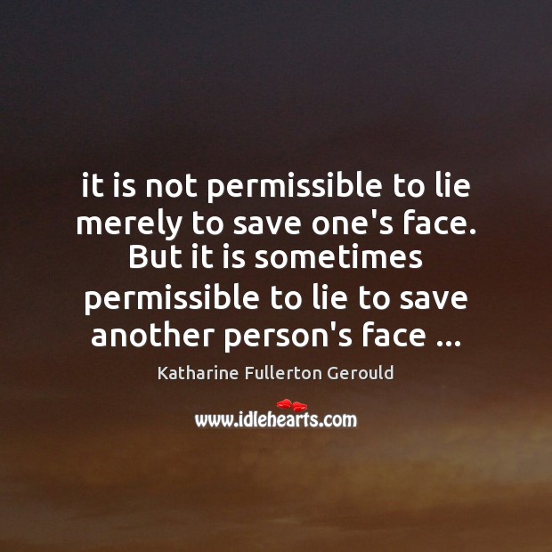 It is not permissible to lie merely to save one’s face. But Katharine Fullerton Gerould Picture Quote