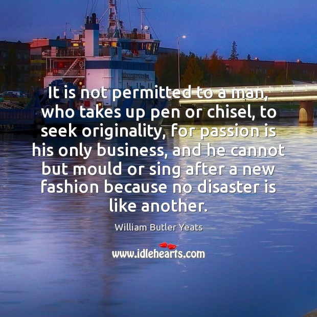It is not permitted to a man, who takes up pen or William Butler Yeats Picture Quote