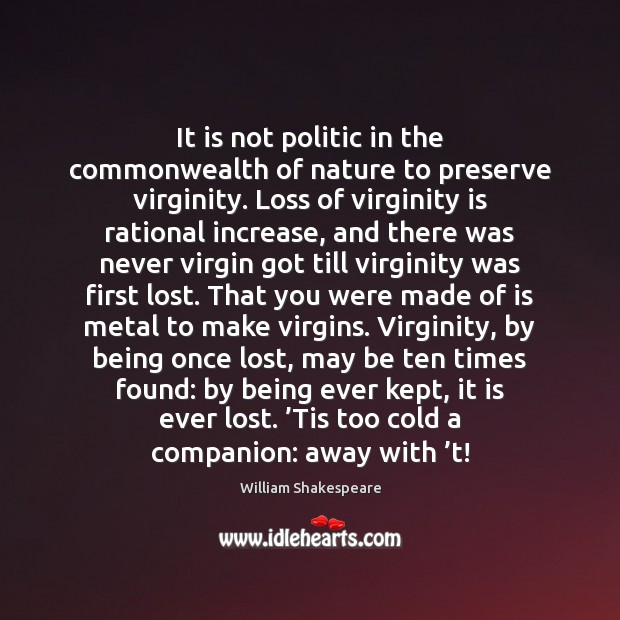 It is not politic in the commonwealth of nature to preserve virginity. Image
