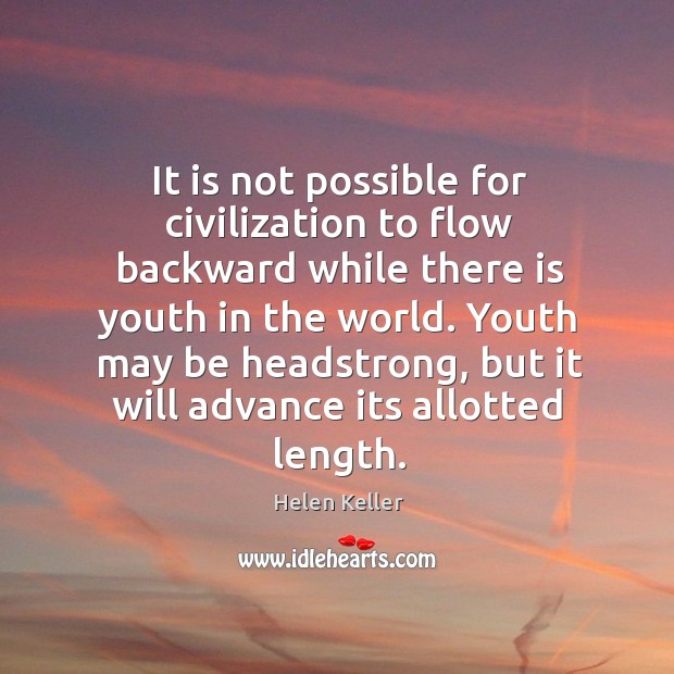 It is not possible for civilization to flow backward while there is youth in the world. Helen Keller Picture Quote
