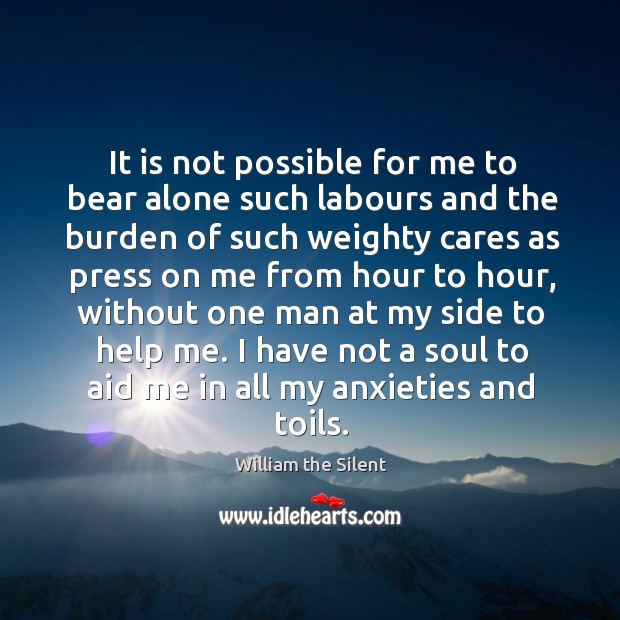 It is not possible for me to bear alone such labours and William the Silent Picture Quote