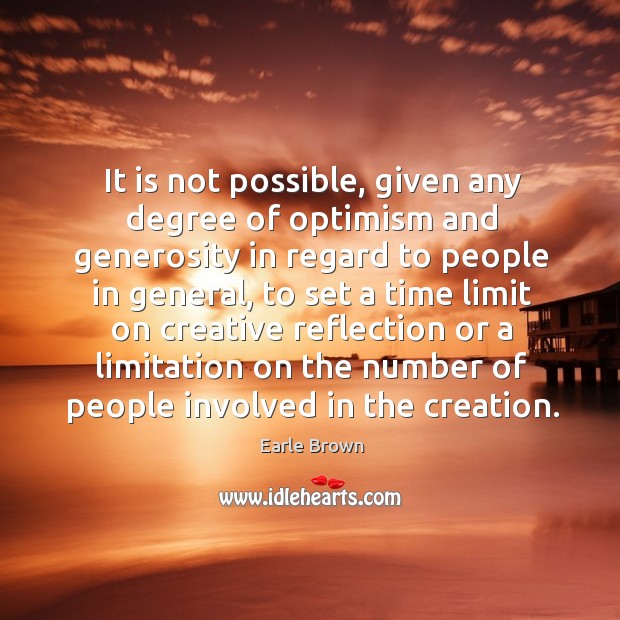 It is not possible, given any degree of optimism and generosity in regard to people in general Earle Brown Picture Quote