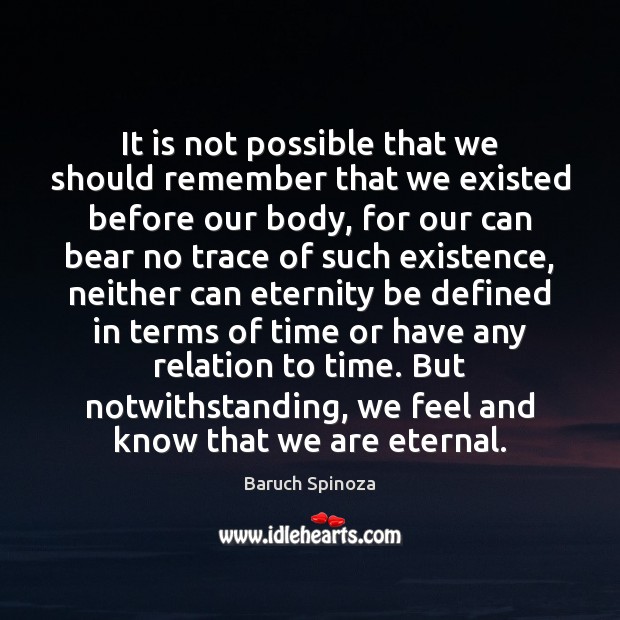 It is not possible that we should remember that we existed before Baruch Spinoza Picture Quote