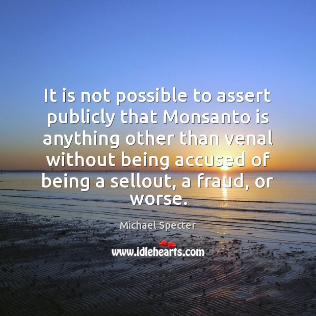 It is not possible to assert publicly that Monsanto is anything other Michael Specter Picture Quote